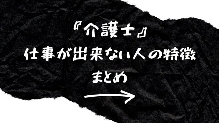 『介護士』 仕事が出来ない人の特徴 まとめ