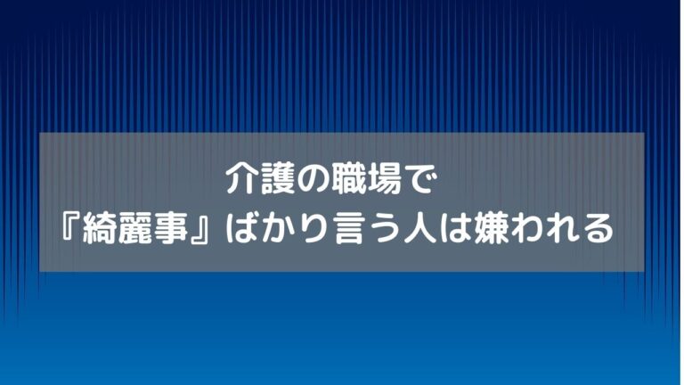 介護の職場で『綺麗事』ばかり言う人は嫌われる