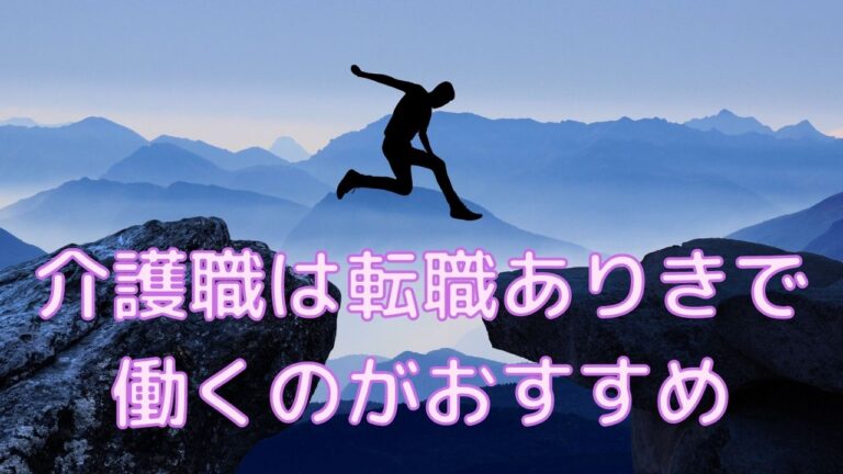 介護職は転職ありきで 働くのがおすすめ